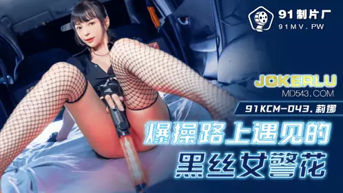 91KCM-043 Lina fucked the black silk policewoman she met on the road 91 studio