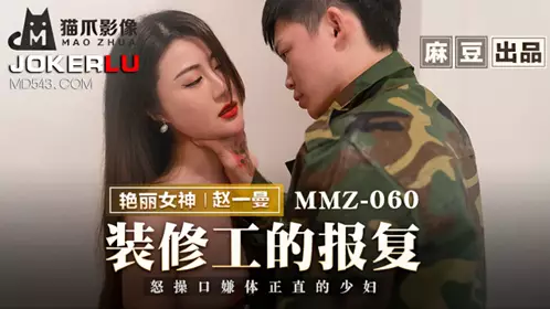 MMZ-060 Zhao Yiman, the Revenge of the Decorator, Fucks the Righteous Young Wife in Mouth and Body, Madou Media Films