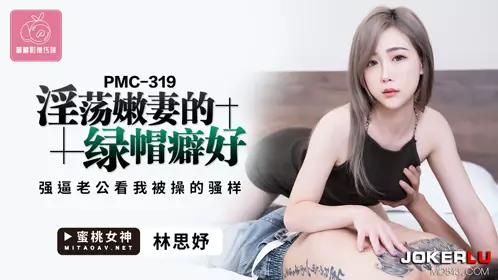 Peach Image Media.PMC-319.Lin Siyu.Slutty young wife's cuckold fetish.Forcing husband to watch me being fucked