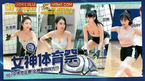 Madou Media Films.MTVSQ2-EP7.Su Qingge.Yili.Sisi.DORY.Goddess Sports Festival.Women's World Cup