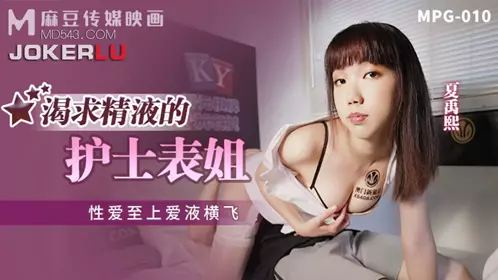 Madou Media Films.MPG-010. Xia Yuxi. Sexual love is supreme and love juice is flying. The nurse cousin who craves sperm