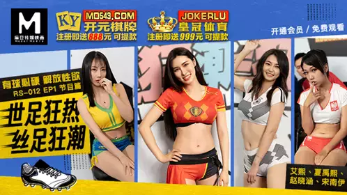 RS-012 EP1 Ai Xi Xia Yuxi Zhao Xiaohan Song Nanyi has a ball and must be hard to liberate sexual desire program World Cup craze silk foot craze Madou Media Film