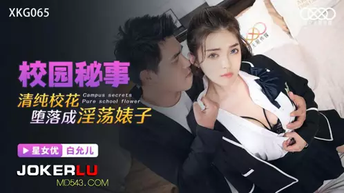 Starry Sky Unlimited Media.XKG065.Bai Yuner.Campus Secrets.Innocent school beauty degenerates into a slutty bitch