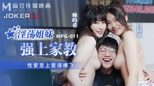 MPG-011 Bai Jinghan Lai Xixi's slutty sisters forced their tutors to have sex first, love juice flying all over Madou Media Film