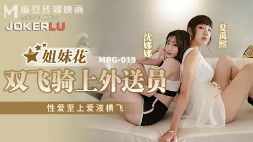 MPG-019 Shen Nana and Xia Yuxi sisters riding on the delivery man three times, sex first, love juice flying all over Madou Media Film