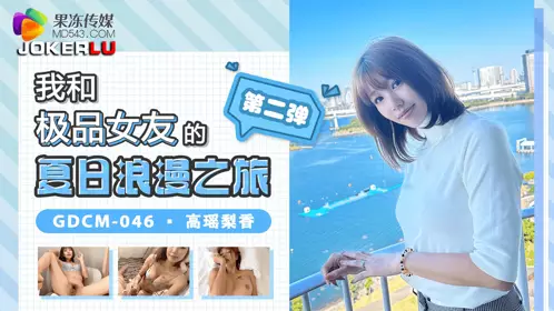 Jelly Media. GDCM-046. Gao Yaolixiang. My summer romantic trip with my best girlfriend Part 2