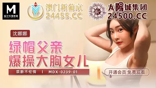 MDX0239-1 Cuckold father fucks busty daughter Shen Nana