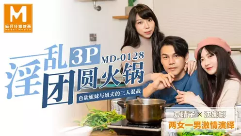 MD0128 3P reunion hot pot lustful sisters and brother-in-law threesome Xia Qingzi Shen Nana