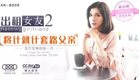 XKCCAV8005 Girlfriend for Rent 2 Using the Trick to Trick Father - Han Xiaoye