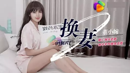 91CM-084 Wife swapping, I fucked my boss's wife, and my boss insisted on fucking my wife - Dong Xiaowan