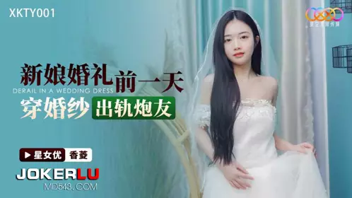 XKTY001 Xiangling bride wore a wedding dress and cheated on her sex friend the day before her wedding.