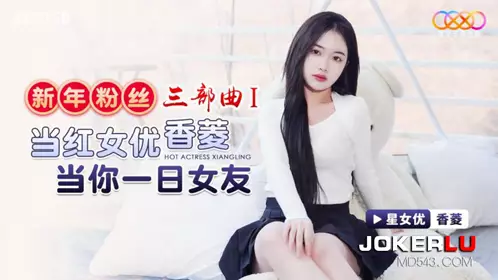 Starry Sky Unlimited Media.XK8150.Xiangling.New Year Fan Trilogy 1.Popular Actress Be Your Girlfriend for a Day