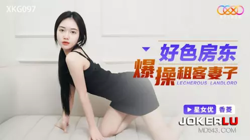 Starry Sky Unlimited Media.XKG097.Xiangling.Lewd landlord fucks tenant's wife