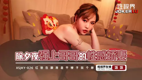 Sex Vision Media・xsjky026・Yu Rui・Rape my brother's sexy wife on New Year's Eve