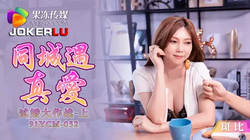 Jelly Media・91YCM-052・Bambi・Meeting True Love in the Same City - Trial Marriage Operation Part 1