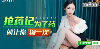 XK8154 Drug snatching record I let you fuck Xiangling for the drug