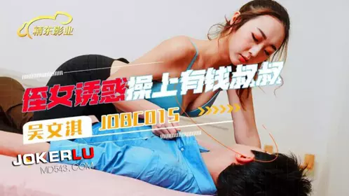 Jingdong Films.JDBC015.Wu Wenqi.Niece seduces and fucks rich uncle