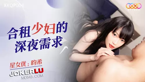 Starry Sky Unlimited Media.XKQP004.畇希.The late night needs of a roommate