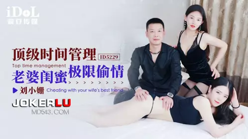 ID5229 Liu Xiaoshan's top time management - wife and bestie's extreme affair idol media