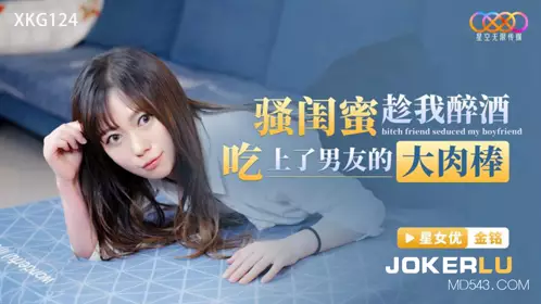 Starry Sky Infinity Media.XKG124. My slutty girlfriend took advantage of me being drunk and ate my boyfriend's big cock