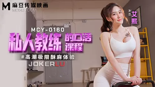 Madou Media Films. MCY-0160. Ai Xi. Extreme orgasm numbness experience. Oral sex course from a private trainer