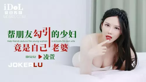 Idol Media.ID5252.Ling Xuan.The young woman I seduced for my friend turned out to be my wife