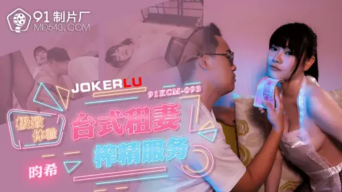 91KCM-093 Yunxi's Ultimate Experience of Taiwanese Wife Rental Service 91 Studio