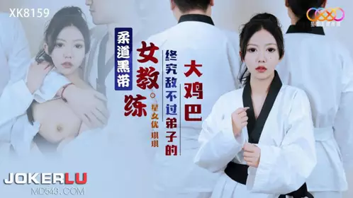 XK8159 Qiqi Judo Black Belt Female Coach is ultimately no match for her disciple's big cock Starry Sky Unlimited Media