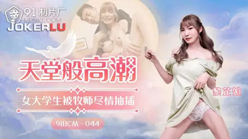 91 Studios.91BCM-044. Li Zhiyan. Orgasm like heaven. Female college student is fucked by pastor