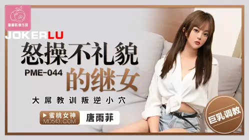Peach Video Media. PME-045. Tang Yufei. Fuck the impolite stepdaughter. Big cock teaches the rebellious pussy