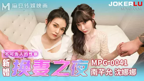 Madou Media Films.MPG-0041. Nan Qianyun. Shen Nana. Unspeakable erotic fetish. Wedding night of wife swapping