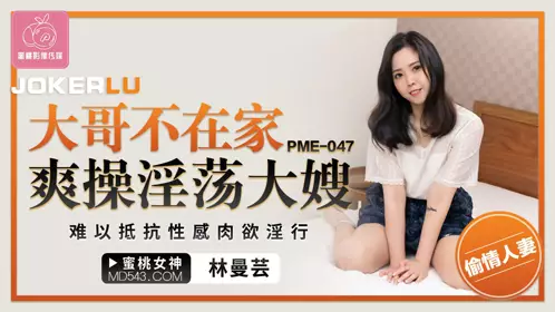 Peach Video Media. PME-047. Lin Manyun. My elder brother is not at home and I fuck my slutty sister-in-law. I can't resist the erotic feeling and lustful behavior