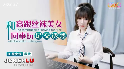 XKG137 Xinxin and her high-heeled stockings beauty colleague play footjob temptation Star Sky Unlimited Media