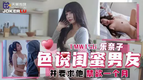 Tianmei Media.TMW156.Raku Nako seduced her bestie's boyfriend and asked him to abstain from sex for a month