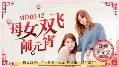 Madou Media-Mother and daughter fly together to celebrate the Lantern Festival, three people fight to guess lantern riddles-Su Ya Li Wenwen