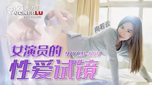 91 Studios・91YCM-059・Xiang Ruoyun・Actress's Sex Audition