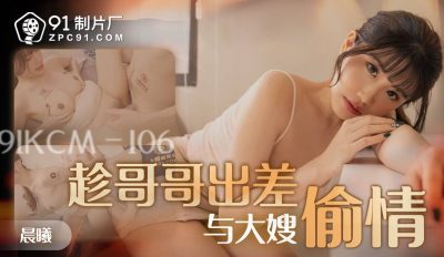 91 Studio・91KCM-106・Having an affair with my elder sister-in-law while my brother was away on a business trip・Chenxi