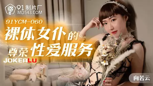 91YCM-060 Xiang Ruoyun's nude maid's honorable sex service 91 studio