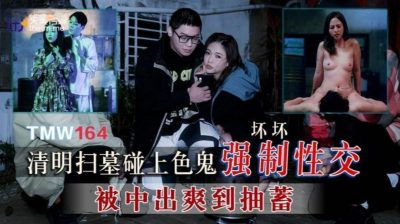Tianmei Media・TMW164・Visiting the graves on Qingming Festival and encountering a pervert forcing sex・Bad