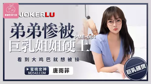 Peach Video Media. PME-064. Tang Yufei. The younger brother was raped by his big tits sister. He wanted to be fucked when he saw the big cock