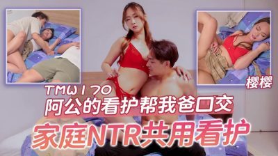 Tianmei Media・TMW170・Grandpa's caregiver gave my dad a blowjob・Family NTR shared caregiver・Sakura