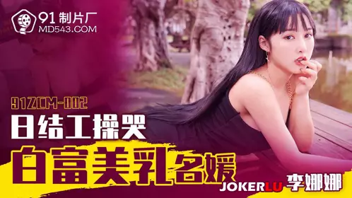 91 Studio.91ZCM-002.Li Nana.Daily work makes white, rich, beautiful and busty celebrities cry