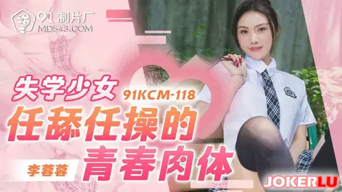 91 Studio.91KCM-118.Li Rongrong. The young body of a dropout girl who lets herself be licked and fucked
