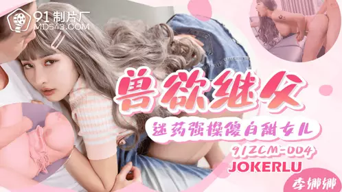 91 Studio.91ZCM-004. Li Nana. Beastly stepfather. Drugged and forced to fuck the innocent daughter