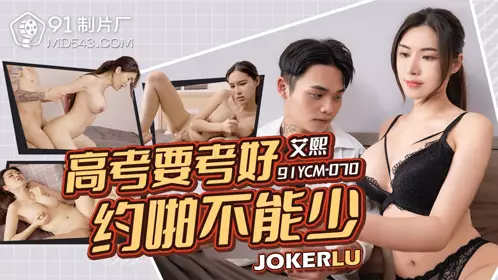91 Studio.91YCM-070.Ai Xi.To do well in the college entrance examination, you must have sex