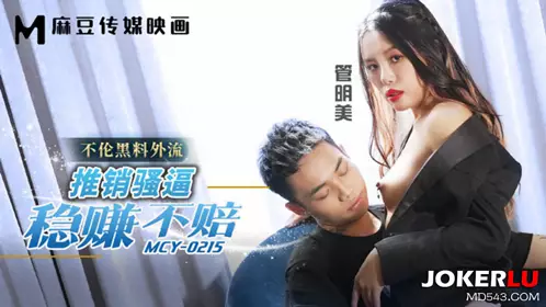 MCY-0215 Guan Mingmei's promotion of slutty girls is a sure win, no loss, and the black material of the affair leaked to Madou Media Films