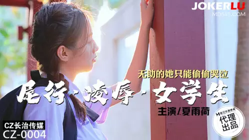 Madou Film Media x Changzhi Media. CZ-004. Xia Yuhe. Stalking and humiliating female students. Helpless, she can only cry secretly