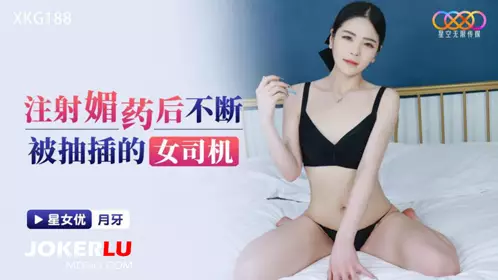 XKG188 The female driver who was constantly thrusted after the crescent moon was injected with aphrodisiac, Starry Sky Unlimited Media