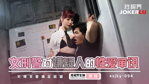 忄生视界传媒.xsjky094.坏坏.Female detective's 忄性爱 interrogation of suspect