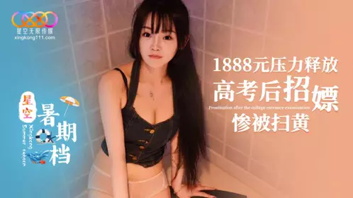 Starry Sky Unlimited Media・Starry Sky Summer Movie・1888 yuan pressure release. After the college entrance examination, soliciting prostitution was severely punished by the anti-pornography campaign